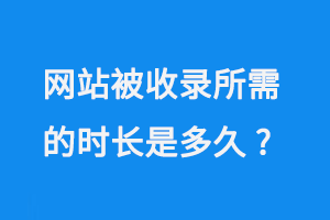 網站被收錄所需的時長是多久？