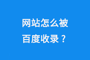 網(wǎng)站怎么被百度收錄