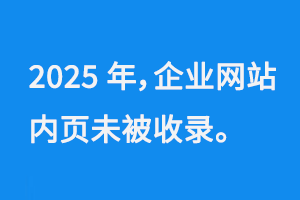 2025年，企業(yè)網(wǎng)站內(nèi)頁未被收錄